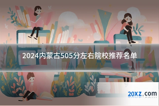 2024内蒙古505分左右院校推荐名单