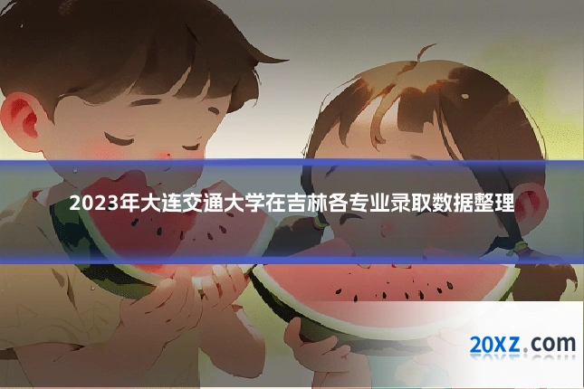 2023年大连交通大学在吉林各专业录取数据整理