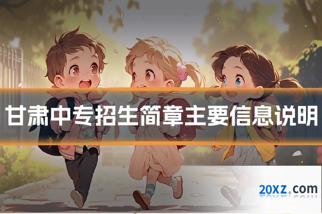 甘肃中专招生简章主要信息说明
