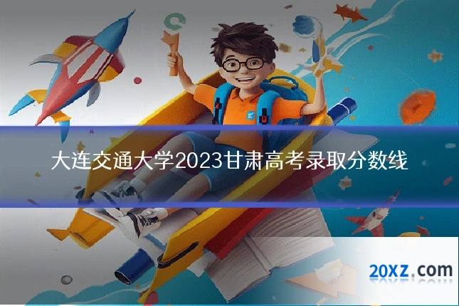 大连交通大学2023甘肃高考录取分数线