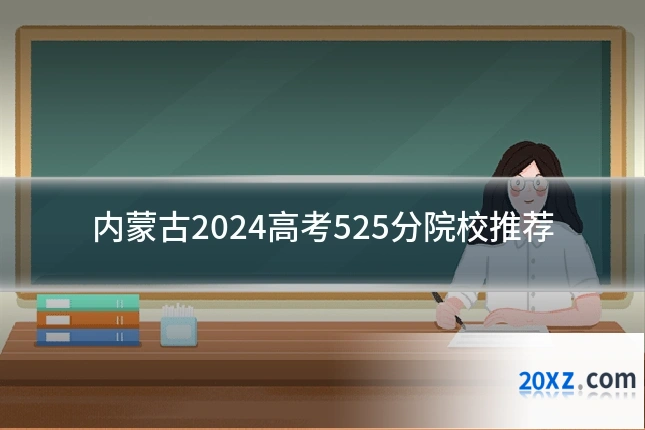 内蒙古2024高考525分院校推荐