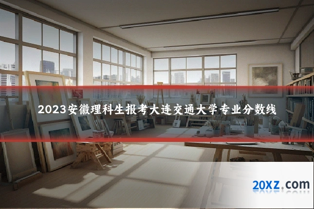 2023安徽理科生报考大连交通大学专业分数线