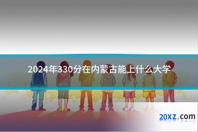 2024年330分在内蒙古能上什么大学