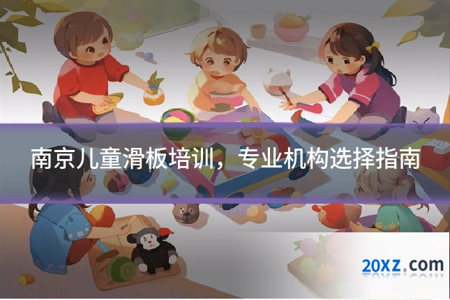 南京儿童滑板培训,专业机构选择指南