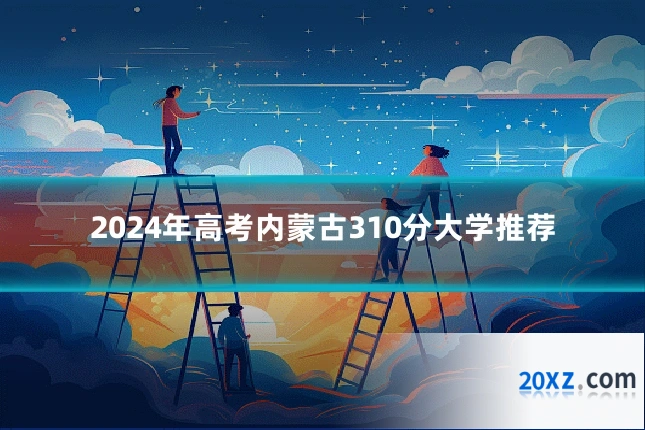 2024年高考内蒙古310分大学推荐