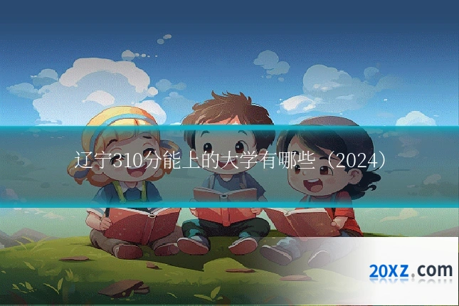 辽宁310分能上的大学有哪些(2024)