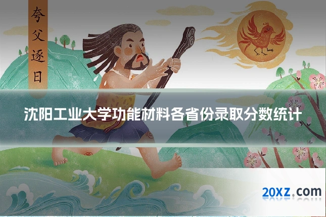 沈阳工业大学功能材料各省份录取分数统计