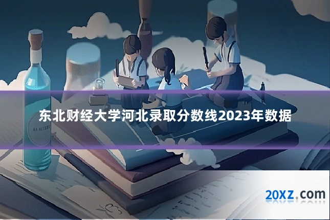 东北财经大学河北录取分数线2023年数据