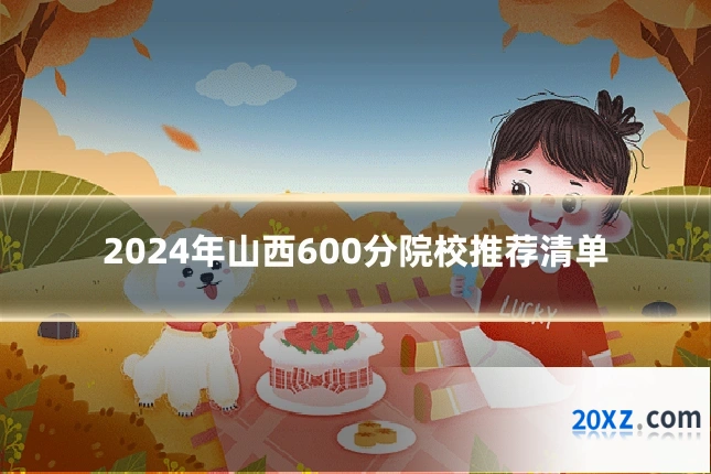 2024年山西600分院校推荐清单
