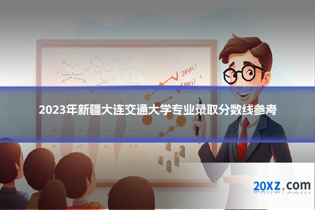 2023年新疆大连交通大学专业录取分数线参考