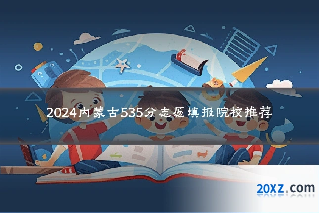 2024内蒙古535分志愿填报院校推荐