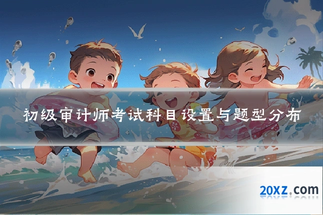 初级审计师考试科目设置与题型分布