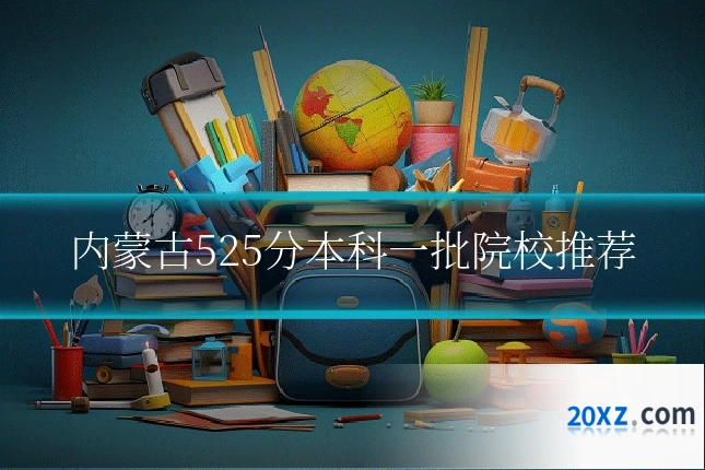 内蒙古525分本科一批院校推荐