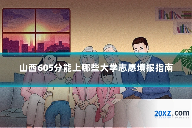 山西605分能上哪些大学志愿填报指南