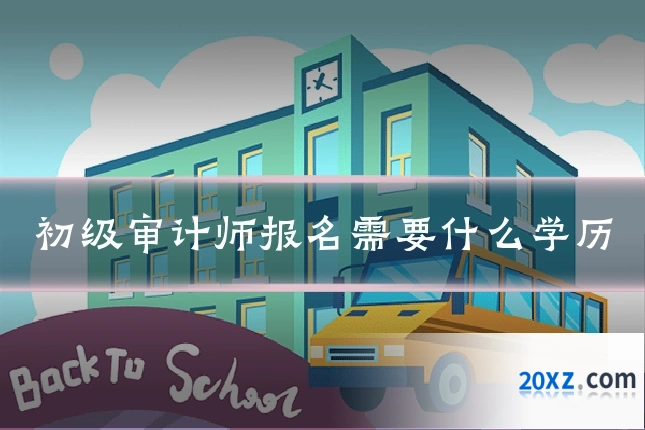初级审计师报名需要什么学历