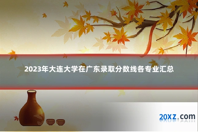 2023年大连大学在广东录取分数线各专业汇总