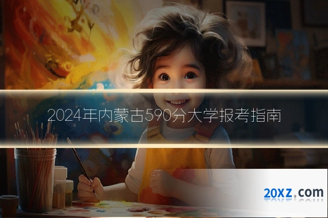 2024年内蒙古590分大学报考指南