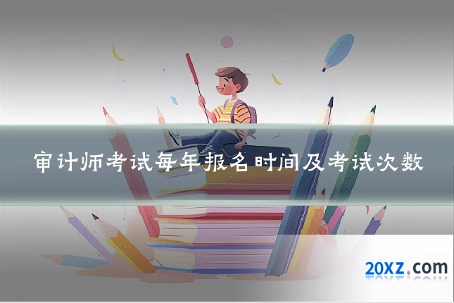 审计师考试每年报名时间及考试次数