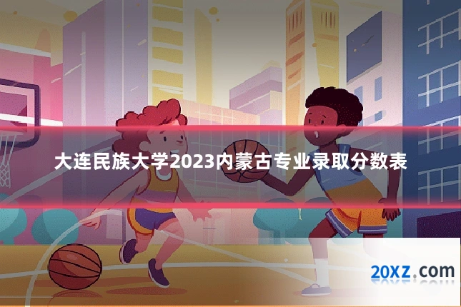 大连民族大学2023内蒙古专业录取分数表