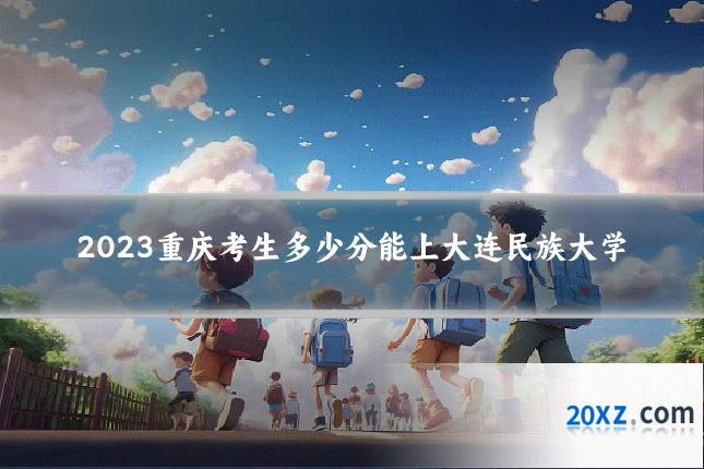 2023重庆考生多少分能上大连民族大学
