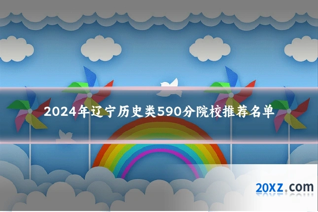 2024年辽宁历史类590分院校推荐名单