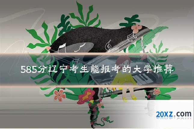 585分辽宁考生能报考的大学推荐