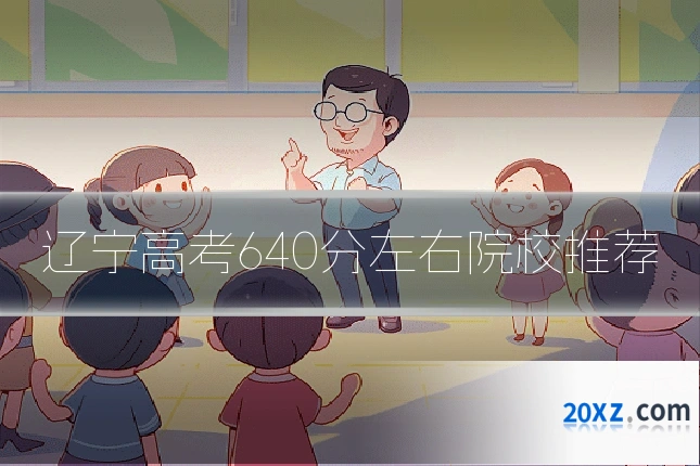 辽宁高考640分左右院校推荐