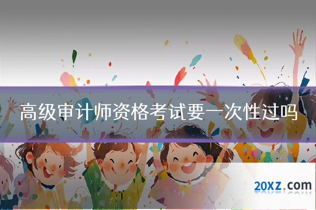 高级审计师资格考试要一次性过吗