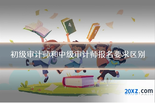 初级审计师和中级审计师报名要求区别