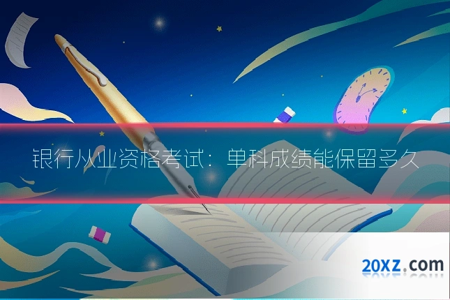 银行从业资格考试:单科成绩能保留多久