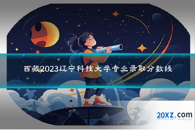 西藏2023辽宁科技大学专业录取分数线