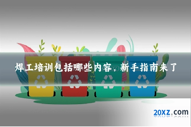 焊工培训包括哪些内容,新手指南来了