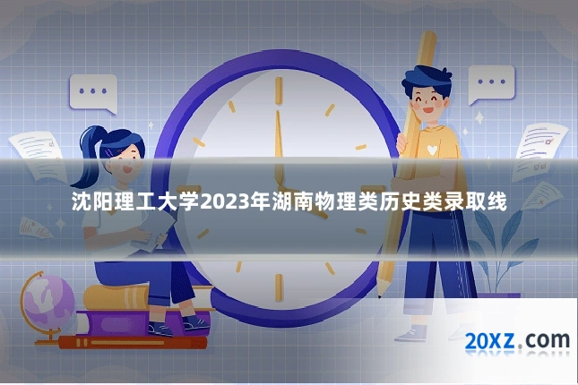 沈阳理工大学2023年湖南物理类历史类录取线