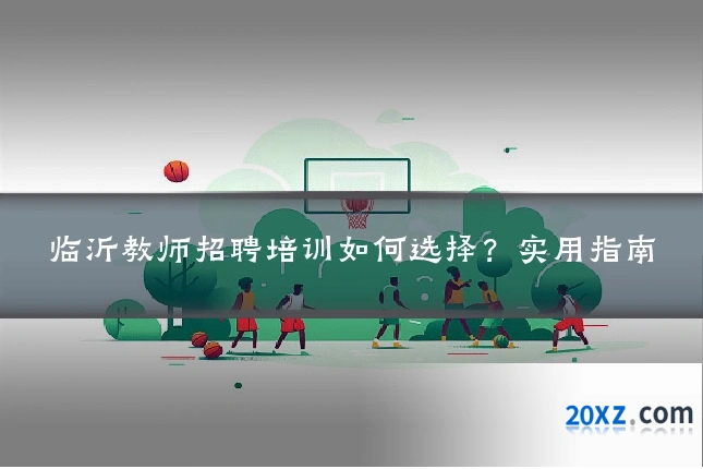 临沂教师招聘培训如何选择？实用指南