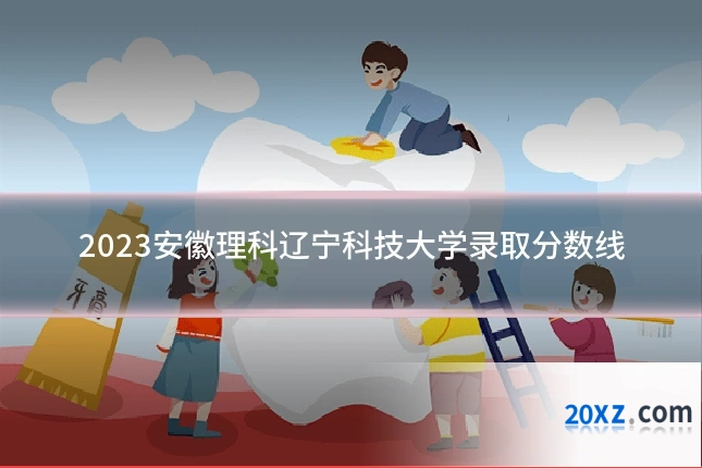2023安徽理科辽宁科技大学录取分数线