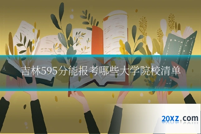 吉林595分能报考哪些大学院校清单