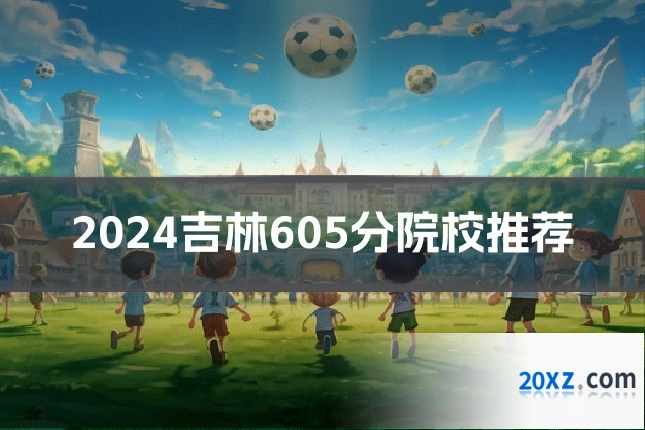 2024吉林605分院校推荐