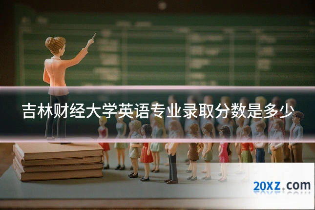 吉林财经大学英语专业录取分数是多少