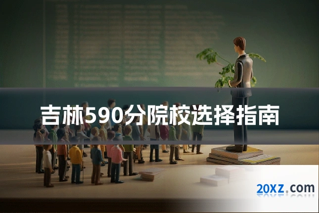 吉林590分院校选择指南