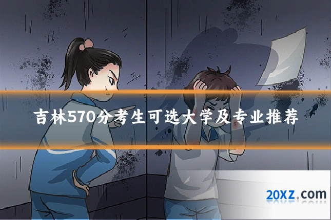 吉林570分考生可选大学及专业推荐