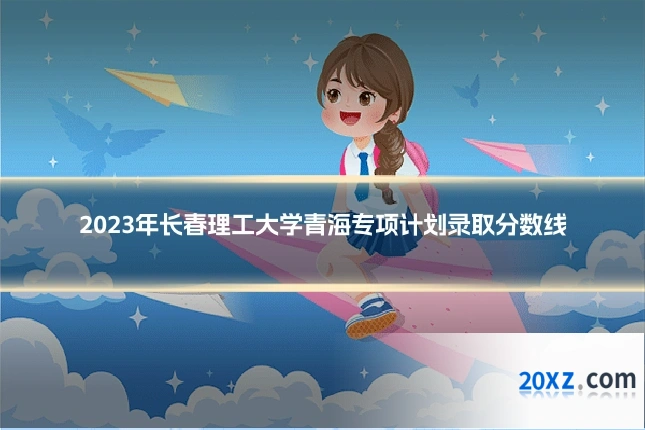 2023年长春理工大学青海专项计划录取分数线