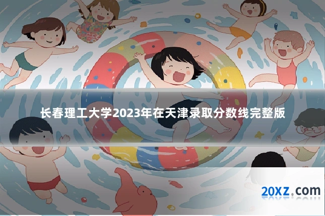长春理工大学2023年在天津录取分数线完整版