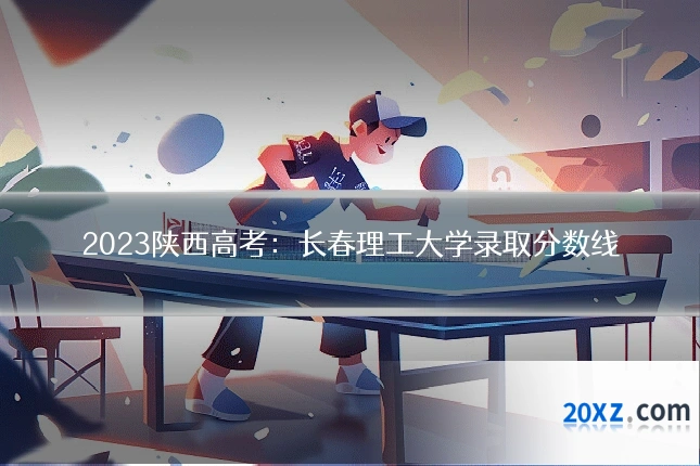 2023陕西高考：长春理工大学录取分数线