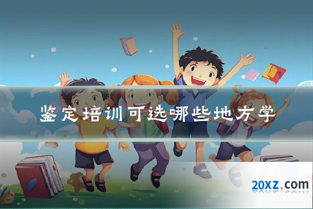 鉴定培训可选哪些地方学