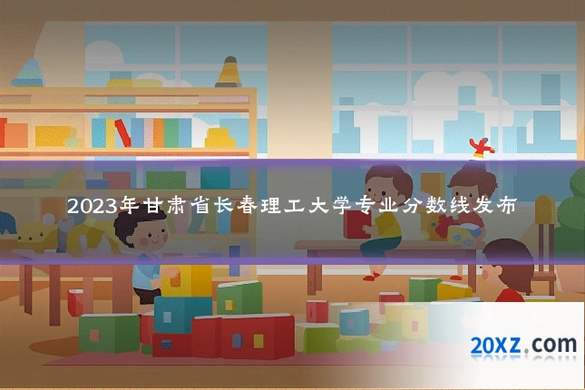 2023年甘肃省长春理工大学专业分数线发布