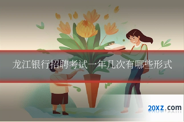 龙江银行招聘考试一年几次有哪些形式