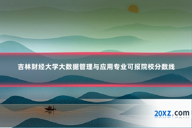 吉林财经大学大数据管理与应用专业可报院校分数线