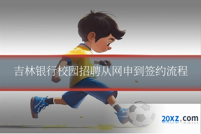 吉林银行校园招聘从网申到签约流程