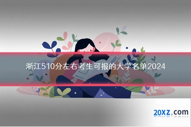 浙江510分左右考生可报的大学名单2024