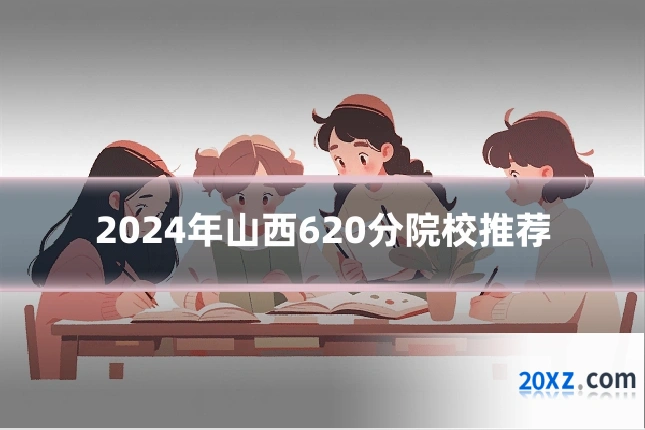 2024年山西620分院校推荐
